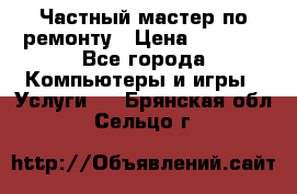 Частный мастер по ремонту › Цена ­ 1 000 - Все города Компьютеры и игры » Услуги   . Брянская обл.,Сельцо г.